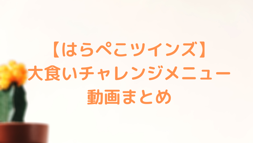 はらぺこツインズ 大食いチャレンジメニュー動画まとめ あのだれ Com